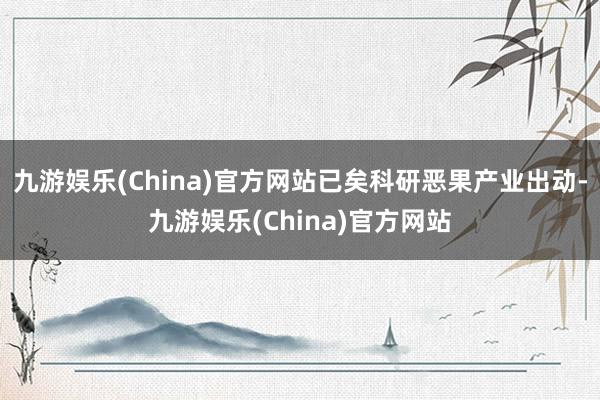 九游娱乐(China)官方网站已矣科研恶果产业出动-九游娱乐(China)官方网站