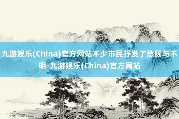 九游娱乐(China)官方网站不少市民抒发了愁肠与不明-九游娱乐(China)官方网站