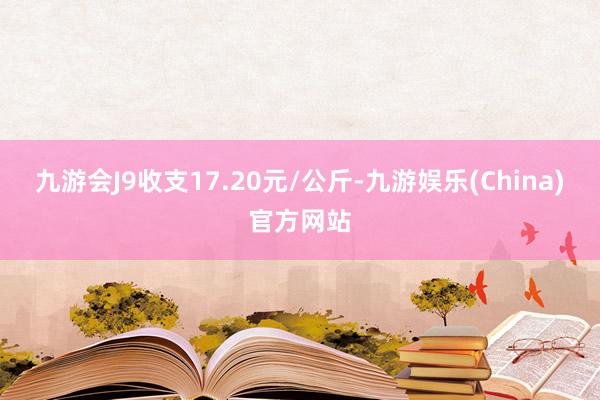 九游会J9收支17.20元/公斤-九游娱乐(China)官方网站