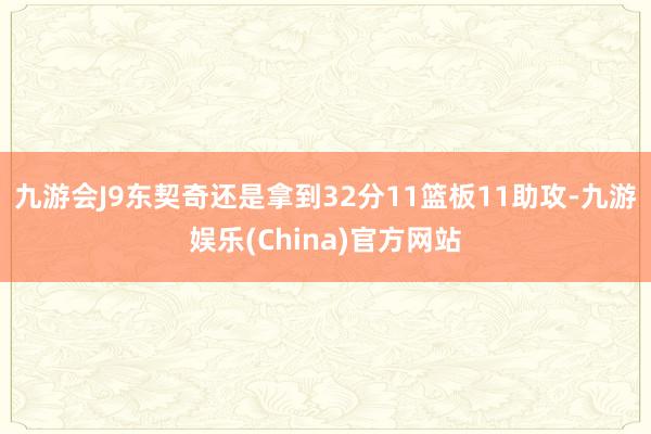 九游会J9东契奇还是拿到32分11篮板11助攻-九游娱乐(China)官方网站