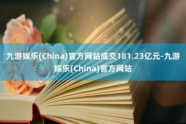 九游娱乐(China)官方网站成交181.23亿元-九游娱乐(China)官方网站