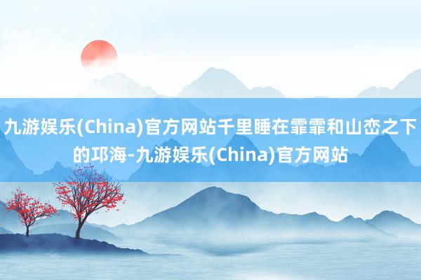 九游娱乐(China)官方网站千里睡在霏霏和山峦之下的邛海-九游娱乐(China)官方网站