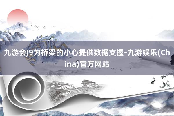 九游会J9为桥梁的小心提供数据支握-九游娱乐(China)官方网站