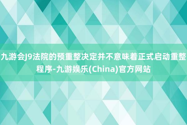 九游会J9法院的预重整决定并不意味着正式启动重整程序-九游娱乐(China)官方网站