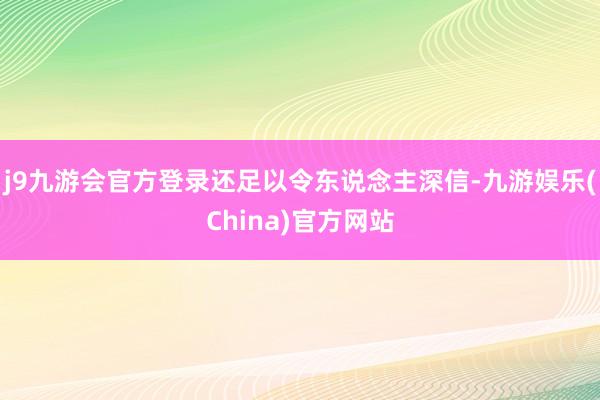 j9九游会官方登录还足以令东说念主深信-九游娱乐(China)官方网站