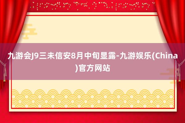 九游会J9三未信安8月中旬显露-九游娱乐(China)官方网站