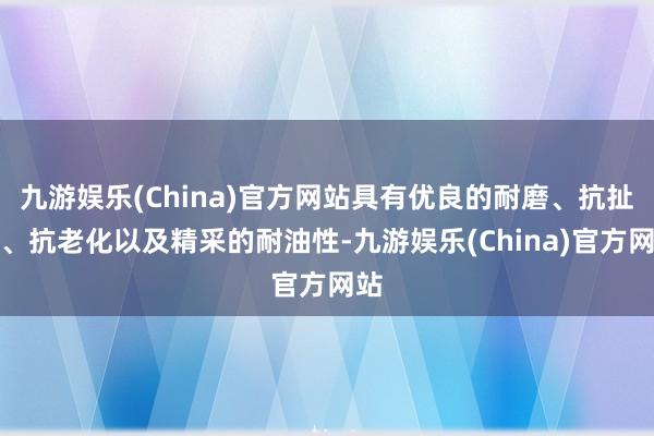 九游娱乐(China)官方网站具有优良的耐磨、抗扯破、抗老化以及精采的耐油性-九游娱乐(China)官方网站