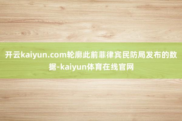 开云kaiyun.com轮廓此前菲律宾民防局发布的数据-kaiyun体育在线官网