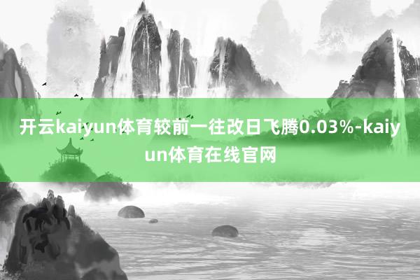 开云kaiyun体育较前一往改日飞腾0.03%-kaiyun体育在线官网