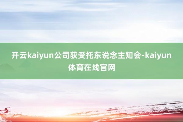 开云kaiyun公司获受托东说念主知会-kaiyun体育在线官网