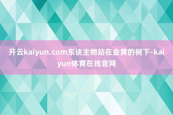 开云kaiyun.com东谈主物站在金黄的树下-kaiyun体育在线官网