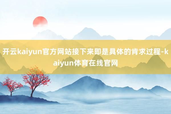 开云kaiyun官方网站接下来即是具体的肯求过程-kaiyun体育在线官网