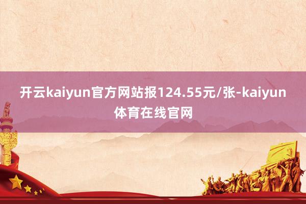 开云kaiyun官方网站报124.55元/张-kaiyun体育在线官网