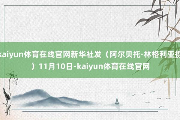 kaiyun体育在线官网新华社发（阿尔贝托·林格利亚摄）　　11月10日-kaiyun体育在线官网