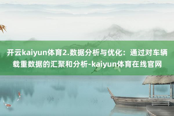 开云kaiyun体育2.数据分析与优化：通过对车辆载重数据的汇聚和分析-kaiyun体育在线官网