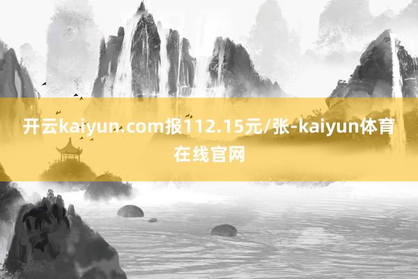 开云kaiyun.com报112.15元/张-kaiyun体育在线官网