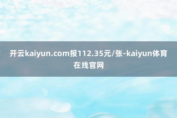 开云kaiyun.com报112.35元/张-kaiyun体育在线官网