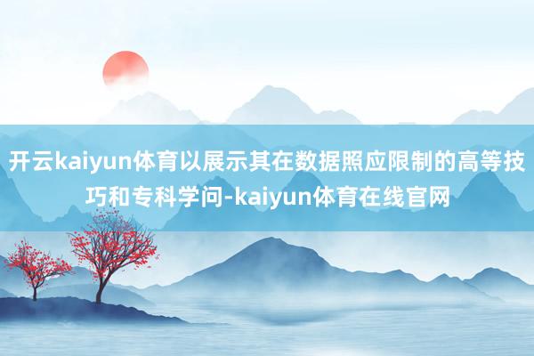 开云kaiyun体育以展示其在数据照应限制的高等技巧和专科学问-kaiyun体育在线官网