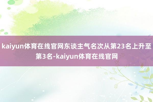 kaiyun体育在线官网东谈主气名次从第23名上升至第3名-kaiyun体育在线官网