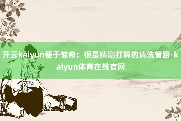 开云kaiyun便于惊奇：很是猜测打算的清洗管路-kaiyun体育在线官网