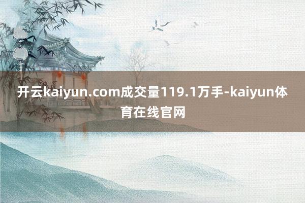 开云kaiyun.com成交量119.1万手-kaiyun体育在线官网