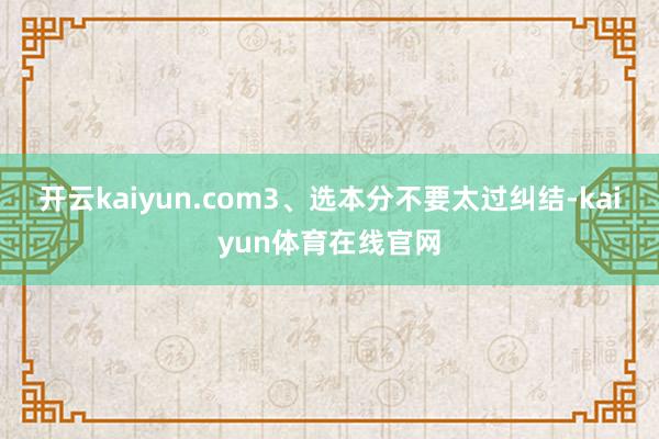 开云kaiyun.com3、选本分不要太过纠结-kaiyun体育在线官网