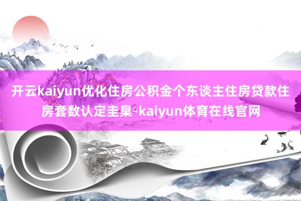 开云kaiyun　　优化住房公积金个东谈主住房贷款住房套数认定圭臬-kaiyun体育在线官网