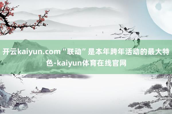 开云kaiyun.com“联动”是本年跨年活动的最大特色-kaiyun体育在线官网