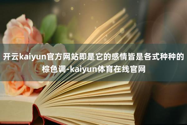 开云kaiyun官方网站即是它的感情皆是各式种种的棕色调-kaiyun体育在线官网