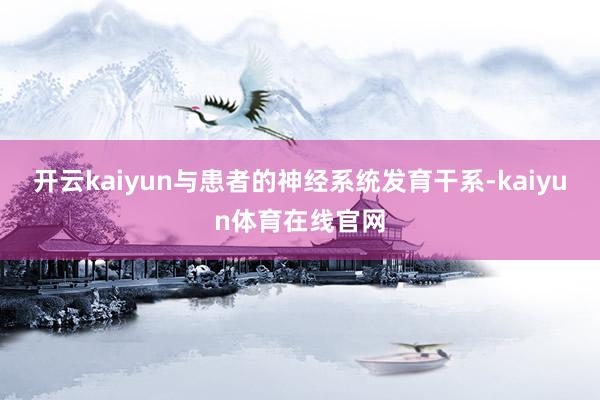 开云kaiyun与患者的神经系统发育干系-kaiyun体育在线官网