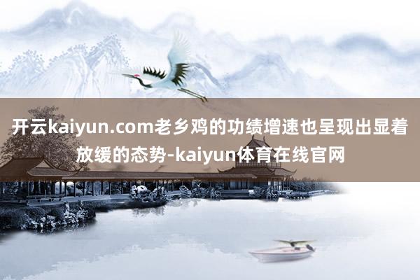 开云kaiyun.com老乡鸡的功绩增速也呈现出显着放缓的态势-kaiyun体育在线官网