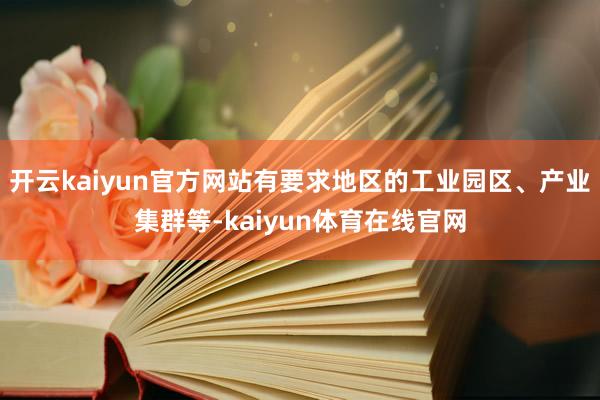 开云kaiyun官方网站有要求地区的工业园区、产业集群等-kaiyun体育在线官网