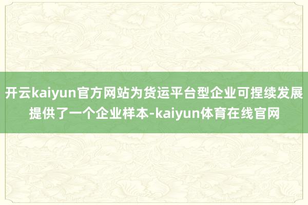 开云kaiyun官方网站为货运平台型企业可捏续发展提供了一个企业样本-kaiyun体育在线官网