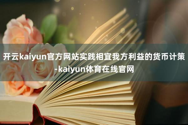 开云kaiyun官方网站实践相宜我方利益的货币计策-kaiyun体育在线官网