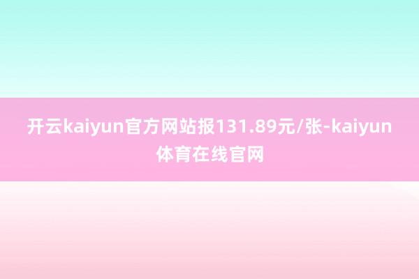 开云kaiyun官方网站报131.89元/张-kaiyun体育在线官网