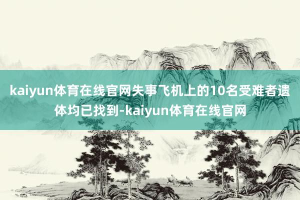 kaiyun体育在线官网失事飞机上的10名受难者遗体均已找到-kaiyun体育在线官网