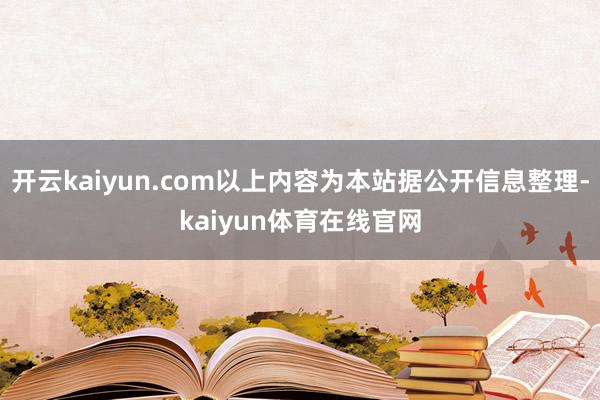 开云kaiyun.com以上内容为本站据公开信息整理-kaiyun体育在线官网
