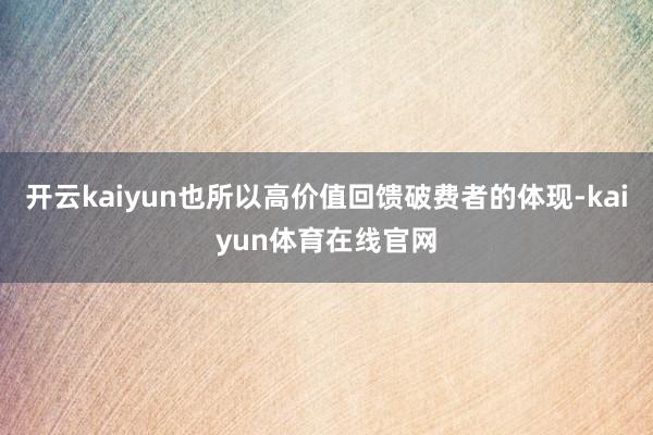 开云kaiyun也所以高价值回馈破费者的体现-kaiyun体育在线官网
