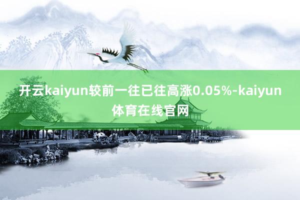 开云kaiyun较前一往已往高涨0.05%-kaiyun体育在线官网