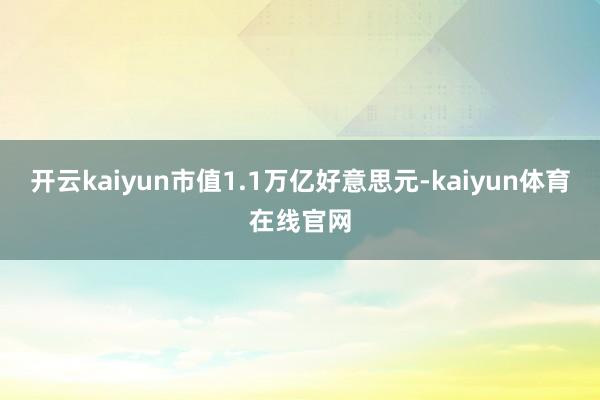 开云kaiyun市值1.1万亿好意思元-kaiyun体育在线官网