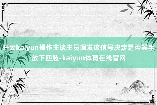 开云kaiyun操作主谈主员阐发该信号决定是否罢手放下四肢-kaiyun体育在线官网