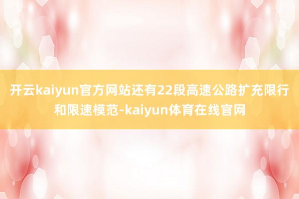 开云kaiyun官方网站还有22段高速公路扩充限行和限速模范-kaiyun体育在线官网