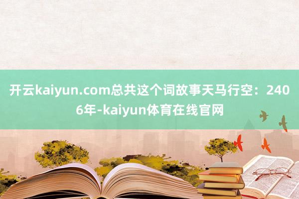 开云kaiyun.com总共这个词故事天马行空:2406年-kaiyun体育在线官网