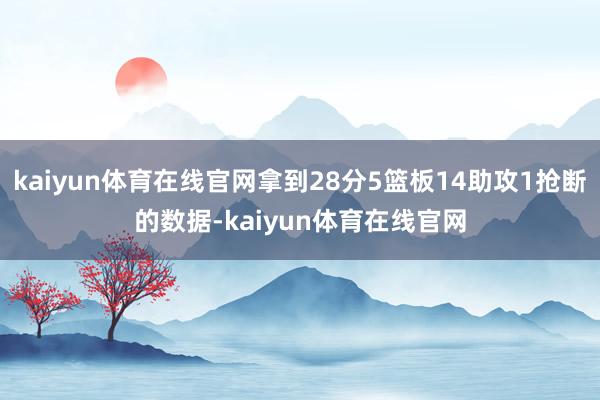 kaiyun体育在线官网拿到28分5篮板14助攻1抢断的数据-kaiyun体育在线官网