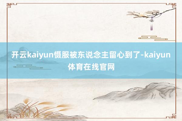 开云kaiyun慑服被东说念主留心到了-kaiyun体育在线官网
