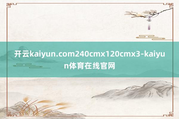 开云kaiyun.com240cmx120cmx3-kaiyun体育在线官网