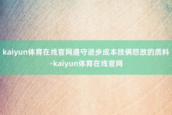 kaiyun体育在线官网遵守进步成本技俩怒放的质料-kaiyun体育在线官网