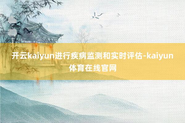 开云kaiyun进行疾病监测和实时评估-kaiyun体育在线官网