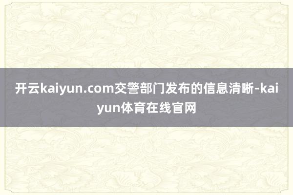开云kaiyun.com交警部门发布的信息清晰-kaiyun体育在线官网
