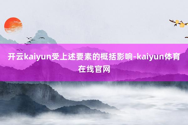 开云kaiyun受上述要素的概括影响-kaiyun体育在线官网